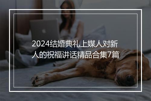 2024结婚典礼上媒人对新人的祝福讲话精品合集7篇