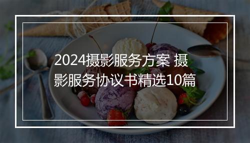 2024摄影服务方案 摄影服务协议书精选10篇