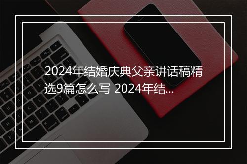 2024年结婚庆典父亲讲话稿精选9篇怎么写 2024年结婚庆典父亲讲话稿精选9篇