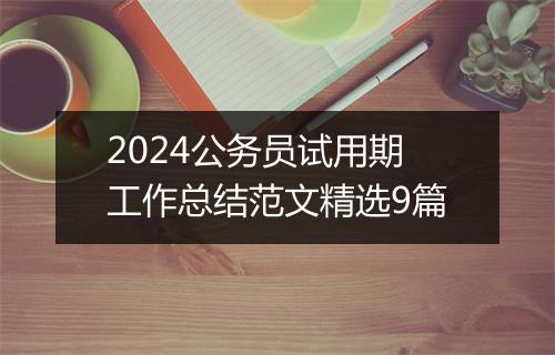 2024公务员试用期工作总结范文精选9篇
