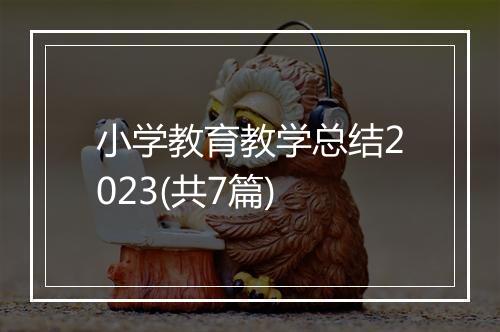 小学教育教学总结2023(共7篇)