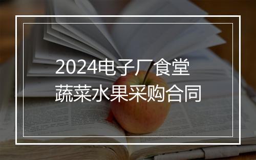 2024电子厂食堂蔬菜水果采购合同