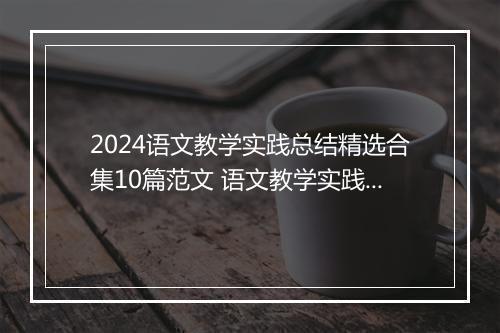 2024语文教学实践总结精选合集10篇范文 语文教学实践总结精选合集10篇