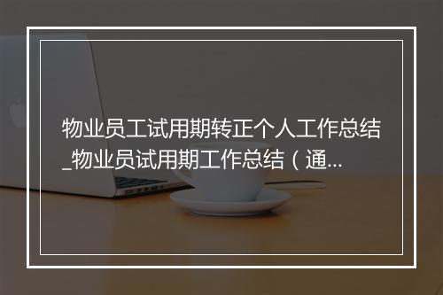 物业员工试用期转正个人工作总结_物业员试用期工作总结（通用33篇）