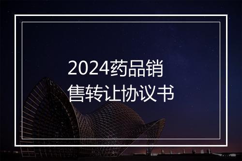 2024药品销售转让协议书