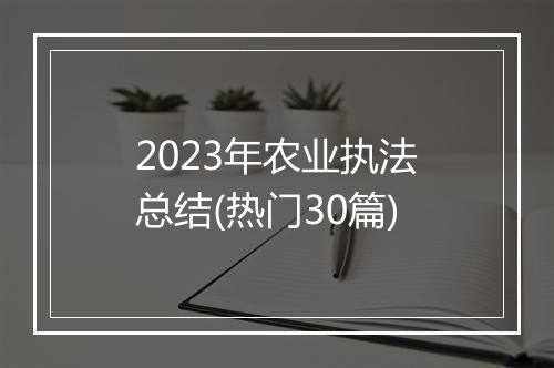 2023年农业执法总结(热门30篇)