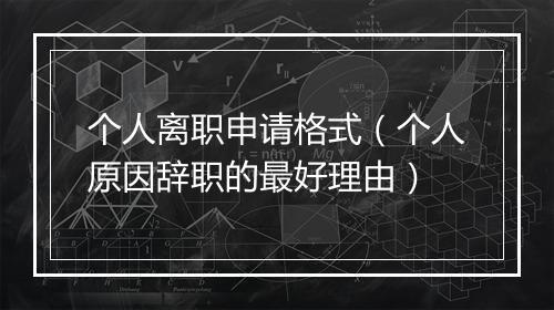 个人离职申请格式（个人原因辞职的最好理由）