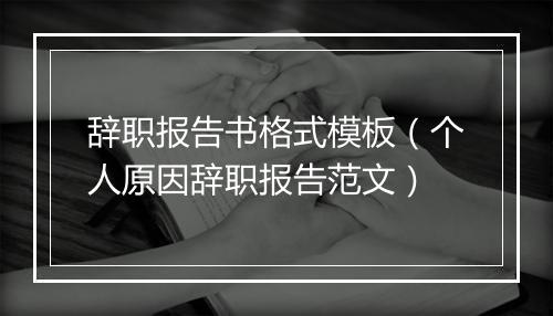 辞职报告书格式模板（个人原因辞职报告范文）
