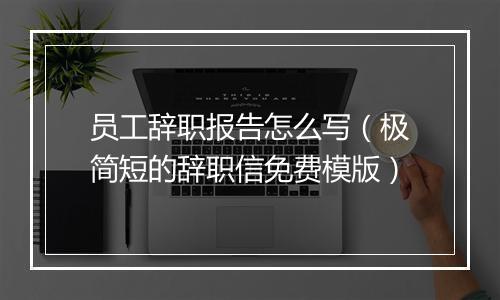 员工辞职报告怎么写（极简短的辞职信免费模版）