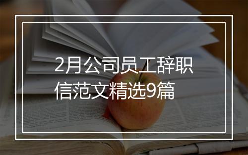 2月公司员工辞职信范文精选9篇
