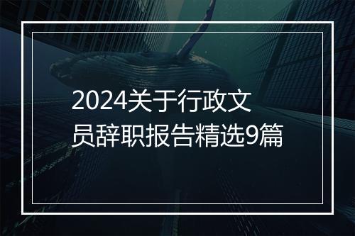 2024关于行政文员辞职报告精选9篇