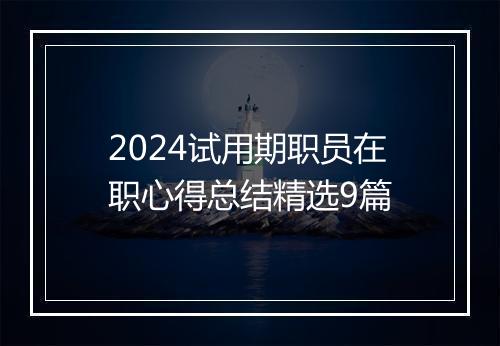 2024试用期职员在职心得总结精选9篇