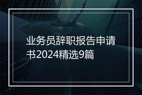 业务员辞职报告申请书2024精选9篇