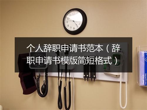 个人辞职申请书范本（辞职申请书模版简短格式）