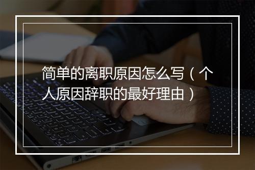 简单的离职原因怎么写（个人原因辞职的最好理由）