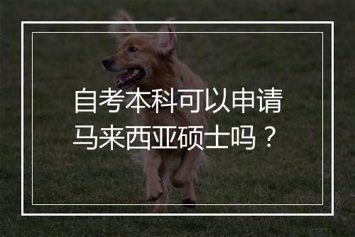 自考本科可以申请马来西亚硕士吗？