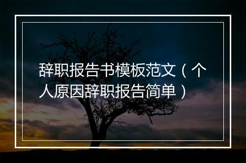 辞职报告书模板范文（个人原因辞职报告简单）