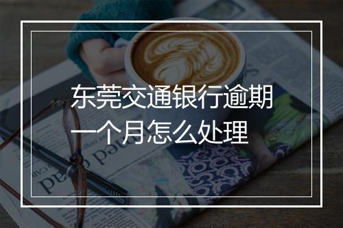 东莞交通银行逾期一个月怎么处理