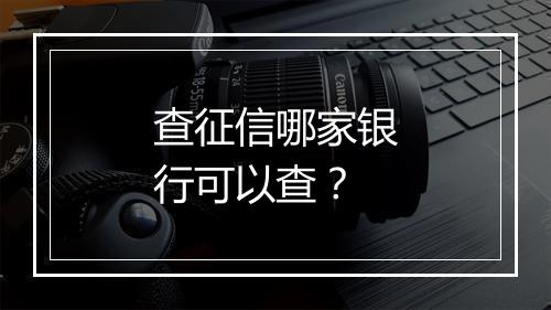 查征信哪家银行可以查？