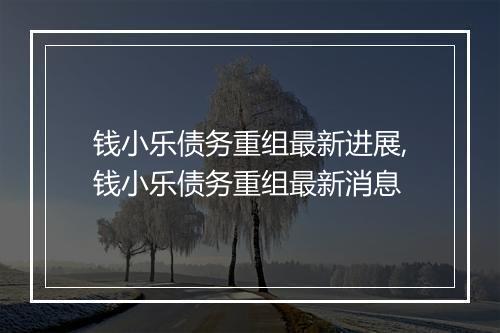 钱小乐债务重组最新进展,钱小乐债务重组最新消息