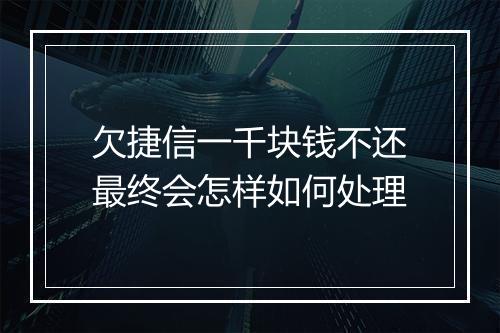 欠捷信一千块钱不还最终会怎样如何处理