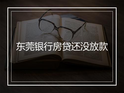 东莞银行房贷还没放款