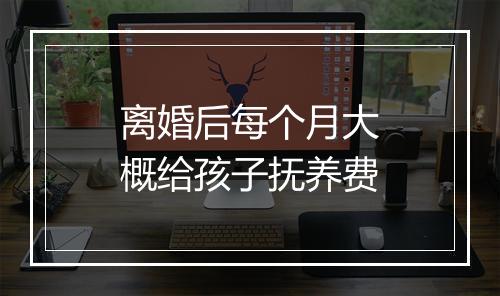 离婚后每个月大概给孩子抚养费