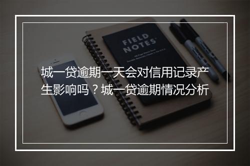 城一贷逾期一天会对信用记录产生影响吗？城一贷逾期情况分析