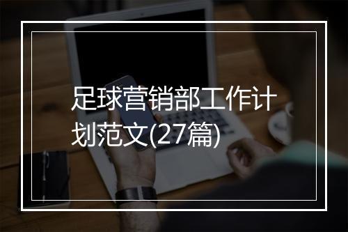 足球营销部工作计划范文(27篇)