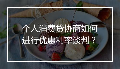 个人消费贷协商如何进行优惠利率谈判？