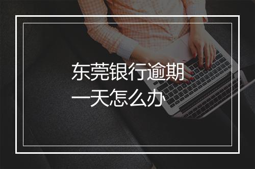 东莞银行逾期一天怎么办