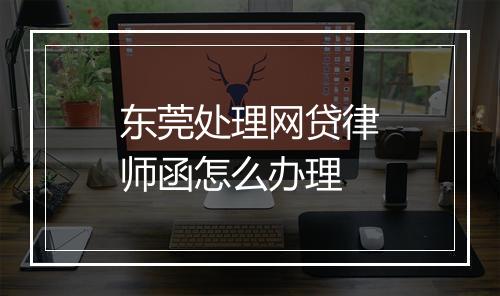 东莞处理网贷律师函怎么办理