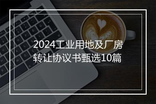 2024工业用地及厂房转让协议书甄选10篇