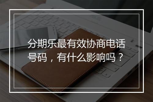分期乐最有效协商电话号码，有什么影响吗？