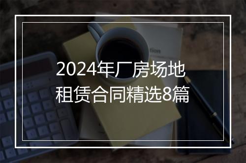 2024年厂房场地租赁合同精选8篇