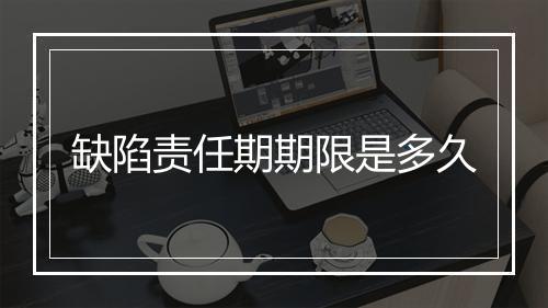 缺陷责任期期限是多久
