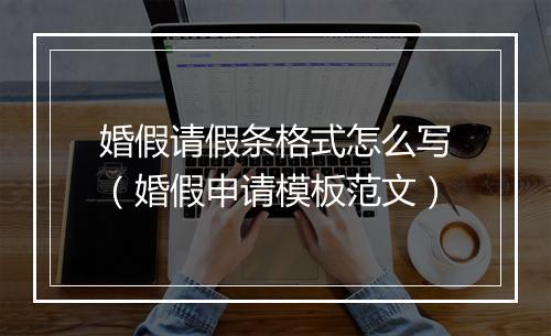 婚假请假条格式怎么写（婚假申请模板范文）