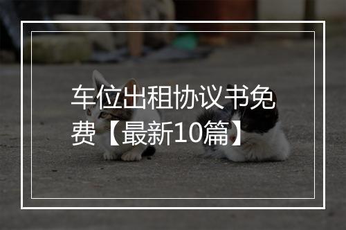 车位出租协议书免费【最新10篇】