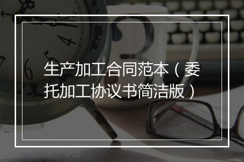 生产加工合同范本（委托加工协议书简洁版）