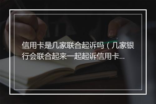 信用卡是几家联合起诉吗（几家银行会联合起来一起起诉信用卡诈骗罪吗）