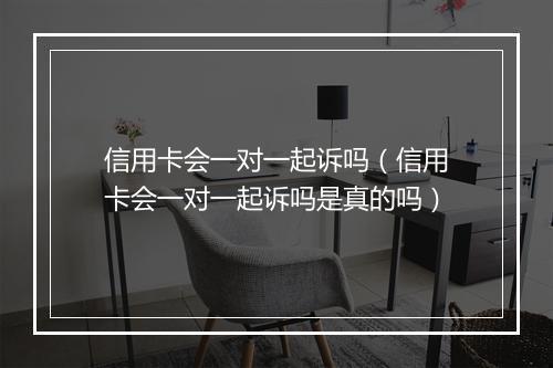 信用卡会一对一起诉吗（信用卡会一对一起诉吗是真的吗）