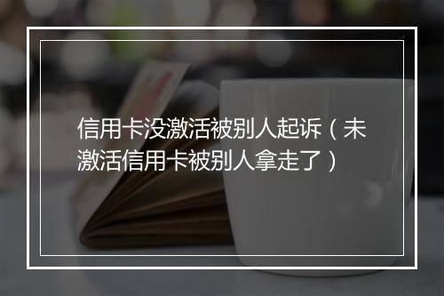 信用卡没激活被别人起诉（未激活信用卡被别人拿走了）
