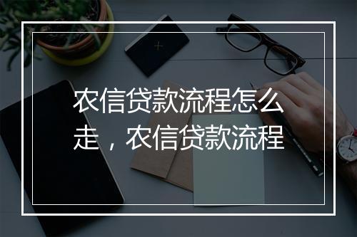 农信贷款流程怎么走，农信贷款流程