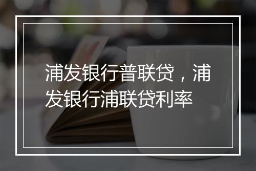 浦发银行普联贷，浦发银行浦联贷利率