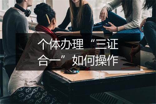 个体办理“三证合一”如何操作
