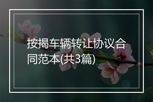 按揭车辆转让协议合同范本(共3篇)