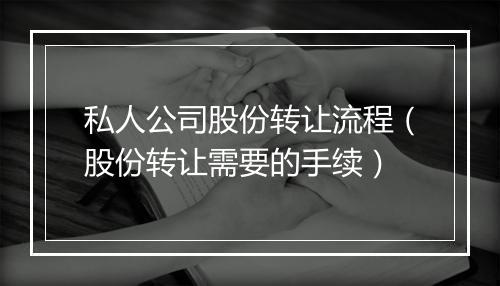 私人公司股份转让流程（股份转让需要的手续）