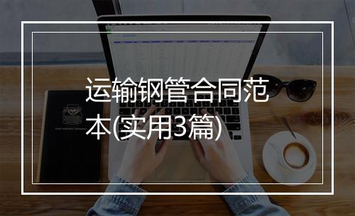 运输钢管合同范本(实用3篇)
