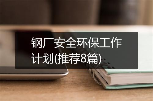 钢厂安全环保工作计划(推荐8篇)