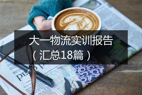 大一物流实训报告（汇总18篇）